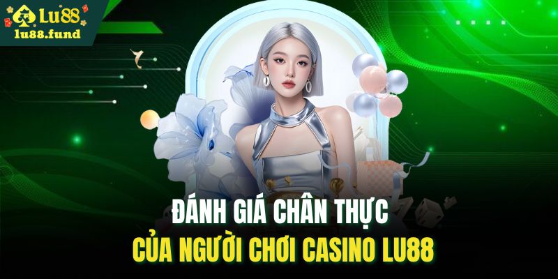Đánh giá chân thực của người chơi casino LU88
