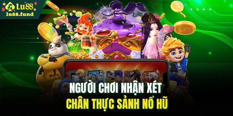 Người chơi nhận xét chân thực sảnh nổ hũ