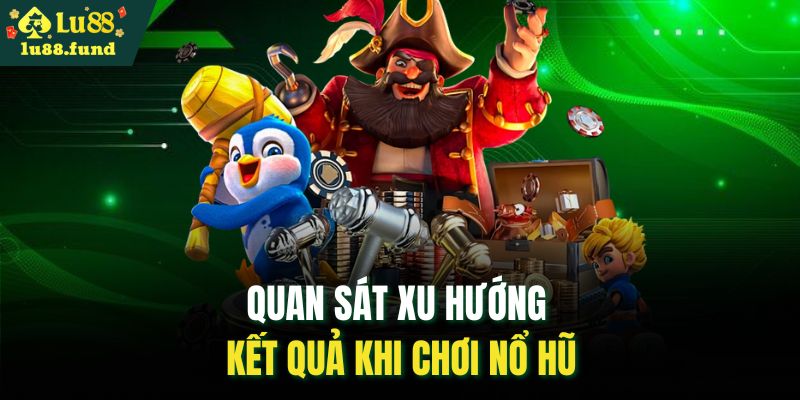 Quan sát xu hướng kết quả khi chơi nổ hũ